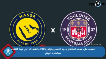 تعرف على موعد انطلاق ودية النصر وتولوز 2025 والقنوات التي تبث اللقاء مباشرة اليوم